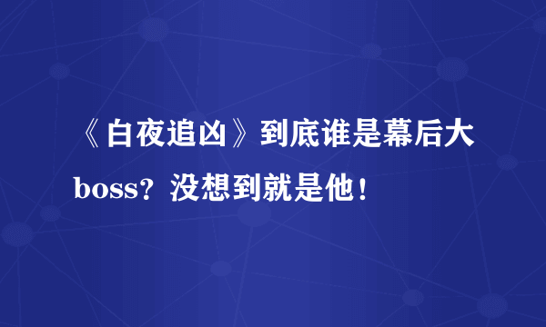 《白夜追凶》到底谁是幕后大boss？没想到就是他！