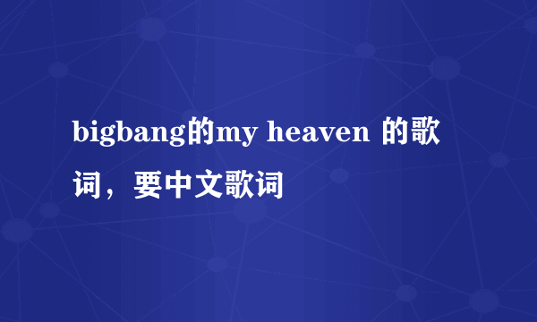 bigbang的my heaven 的歌词，要中文歌词