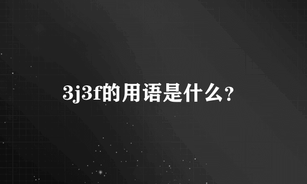 3j3f的用语是什么？