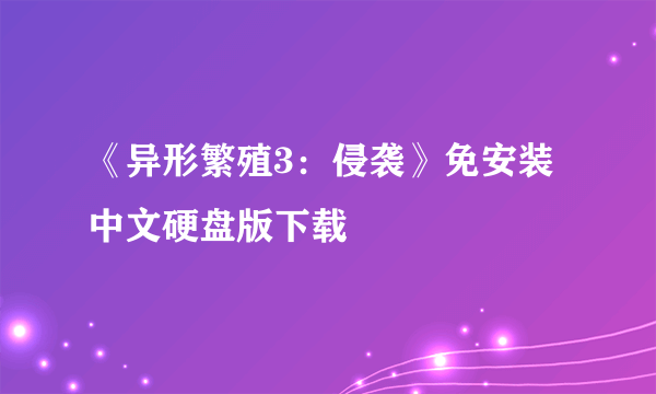 《异形繁殖3：侵袭》免安装中文硬盘版下载