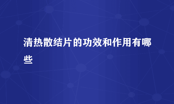 清热散结片的功效和作用有哪些