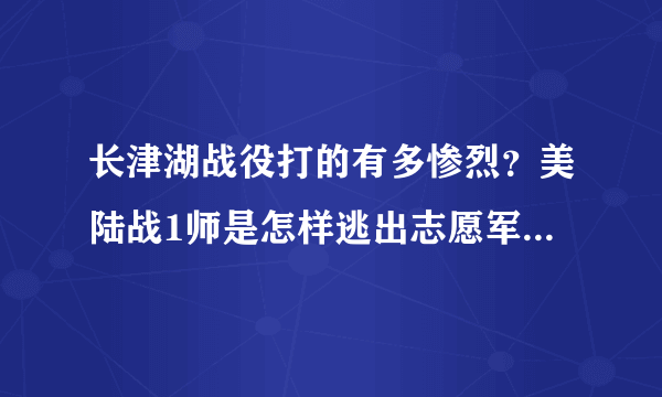 长津湖战役打的有多惨烈？美陆战1师是怎样逃出志愿军包围圈的？