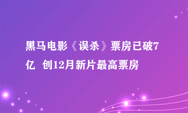 黑马电影《误杀》票房已破7亿  创12月新片最高票房