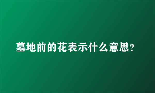 墓地前的花表示什么意思？