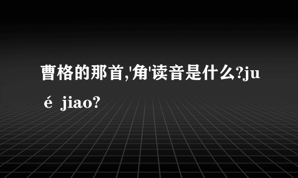 曹格的那首,'角'读音是什么?jué jiao?