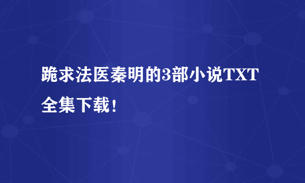 跪求法医秦明的3部小说TXT全集下载！