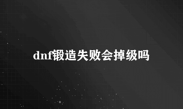 dnf锻造失败会掉级吗