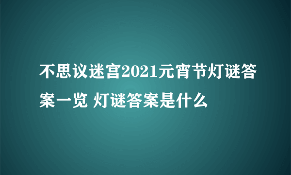 不思议迷宫2021元宵节灯谜答案一览 灯谜答案是什么