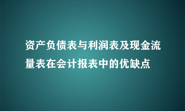 资产负债表与利润表及现金流量表在会计报表中的优缺点