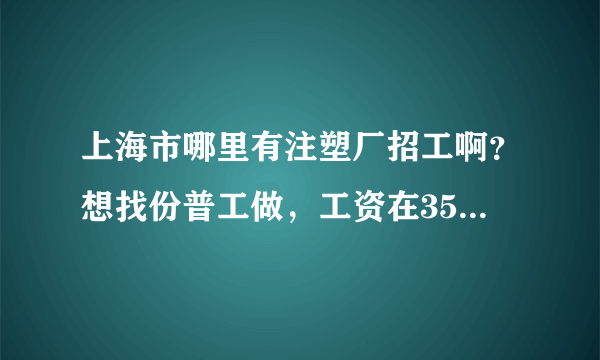 上海市哪里有注塑厂招工啊？想找份普工做，工资在3500左右