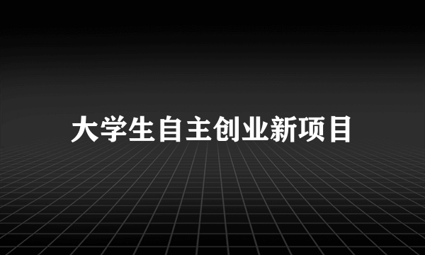 大学生自主创业新项目