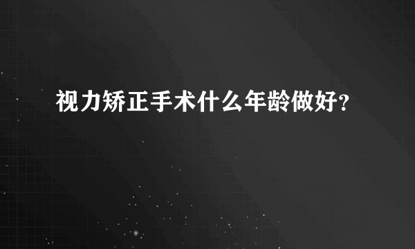 视力矫正手术什么年龄做好？