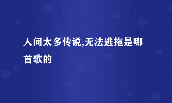 人间太多传说,无法逃拖是哪首歌的