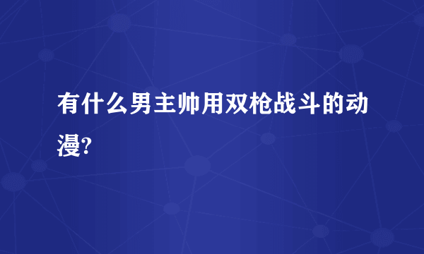 有什么男主帅用双枪战斗的动漫?