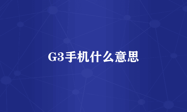 G3手机什么意思