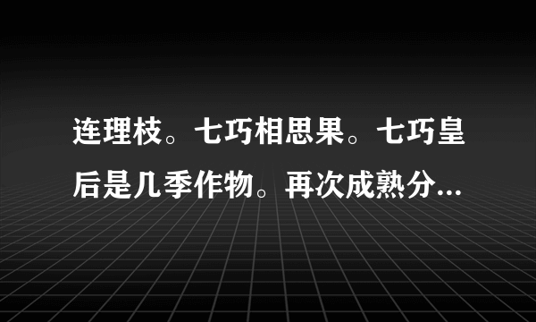 连理枝。七巧相思果。七巧皇后是几季作物。再次成熟分别是几小时