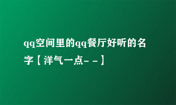 qq空间里的qq餐厅好听的名字【洋气一点- -】