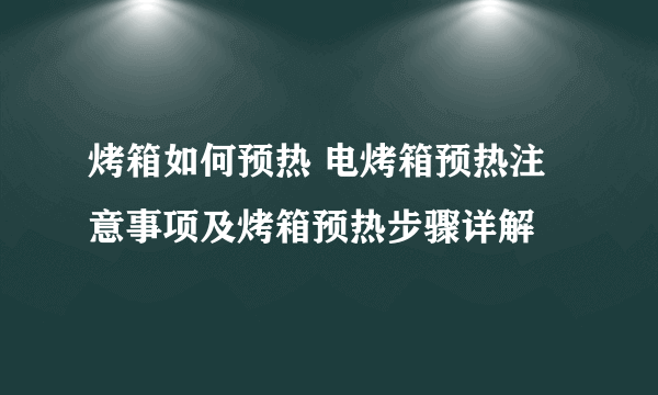 烤箱如何预热 电烤箱预热注意事项及烤箱预热步骤详解