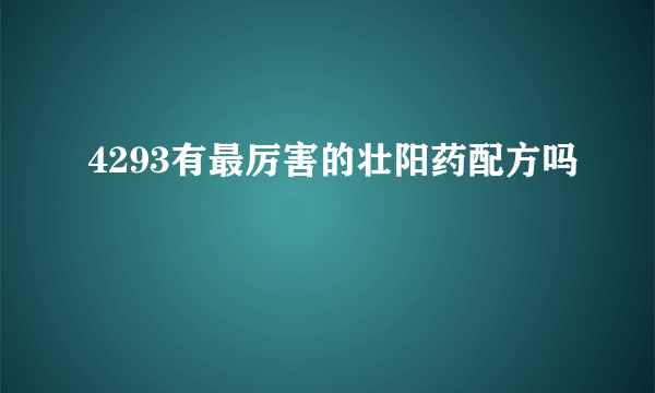 4293有最厉害的壮阳药配方吗