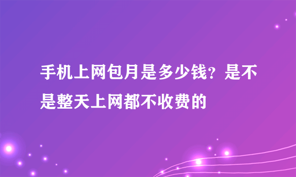 手机上网包月是多少钱？是不是整天上网都不收费的