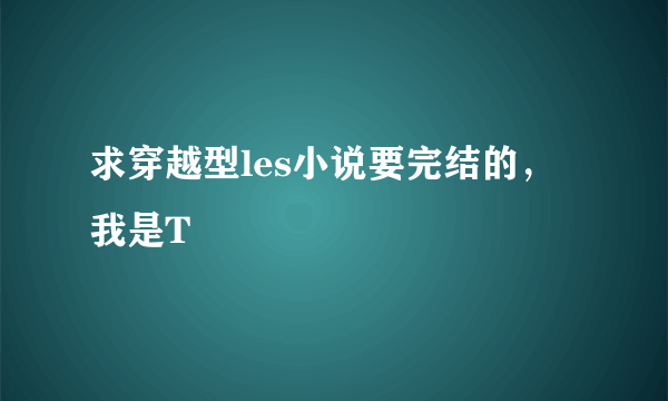 求穿越型les小说要完结的，我是T