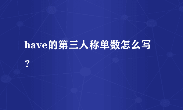 have的第三人称单数怎么写？