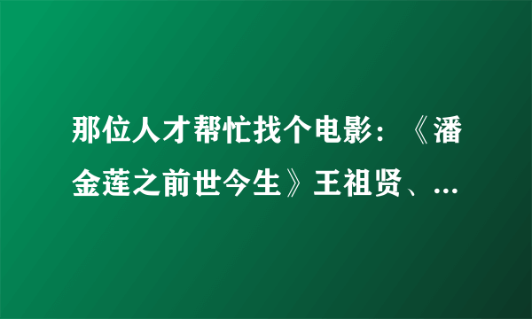 那位人才帮忙找个电影：《潘金莲之前世今生》王祖贤、林俊贤、曾志伟、单立文合演