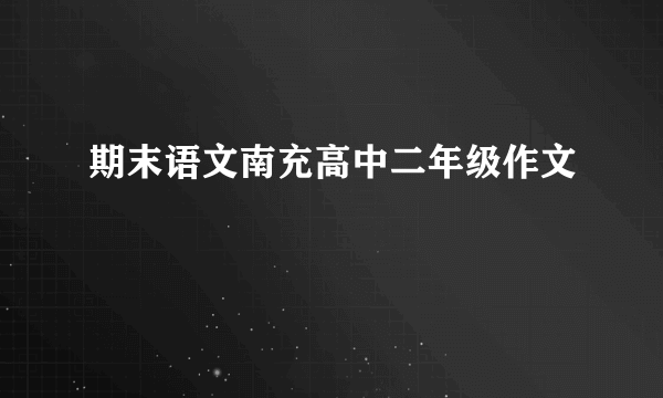 期末语文南充高中二年级作文