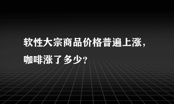 软性大宗商品价格普遍上涨，咖啡涨了多少？