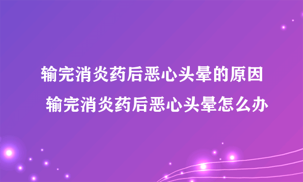 输完消炎药后恶心头晕的原因 输完消炎药后恶心头晕怎么办