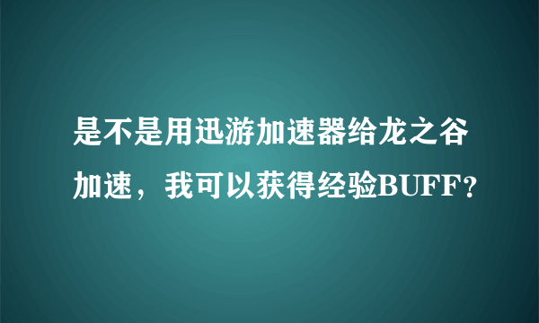 是不是用迅游加速器给龙之谷加速，我可以获得经验BUFF？