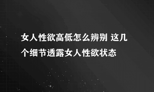 女人性欲高低怎么辨别 这几个细节透露女人性欲状态