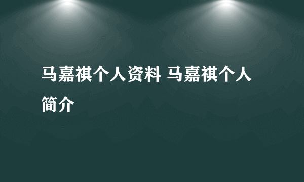 马嘉祺个人资料 马嘉祺个人简介