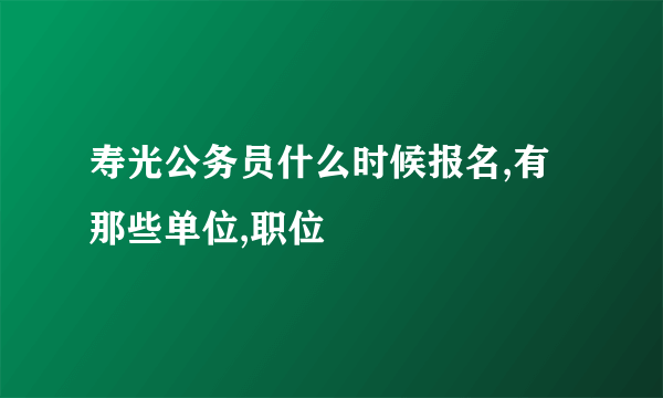 寿光公务员什么时候报名,有那些单位,职位