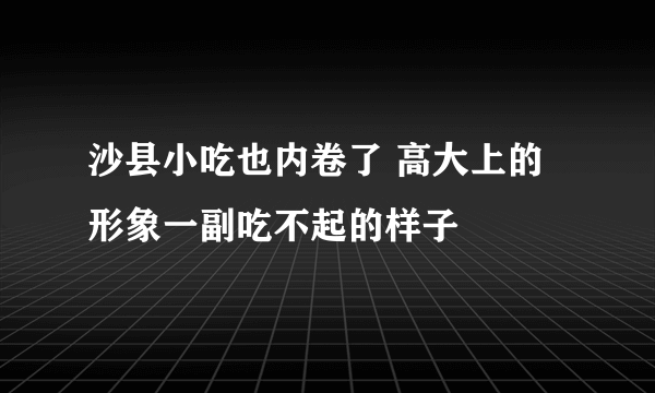 沙县小吃也内卷了 高大上的形象一副吃不起的样子