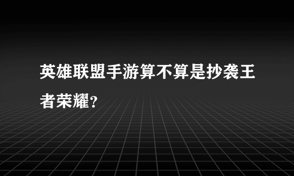 英雄联盟手游算不算是抄袭王者荣耀？