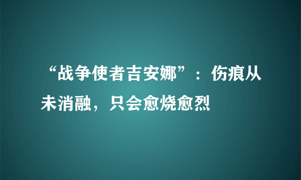 “战争使者吉安娜”：伤痕从未消融，只会愈烧愈烈