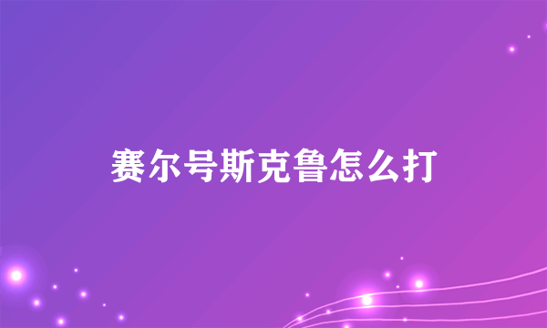 赛尔号斯克鲁怎么打