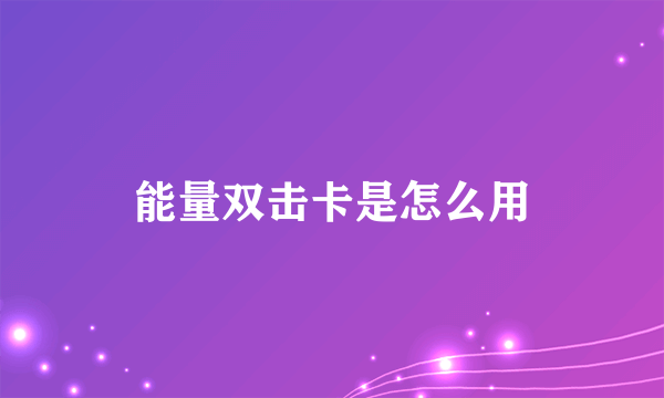 能量双击卡是怎么用