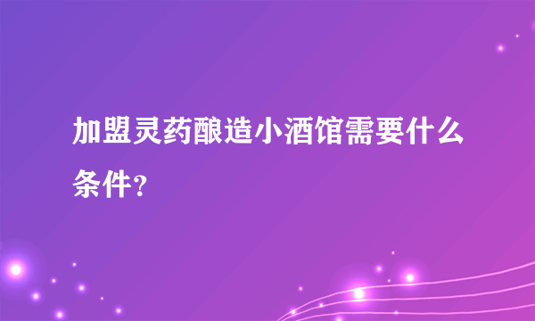 加盟灵药酿造小酒馆需要什么条件？