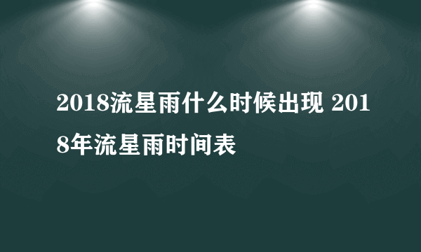 2018流星雨什么时候出现 2018年流星雨时间表