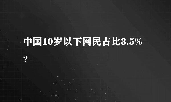 中国10岁以下网民占比3.5%？