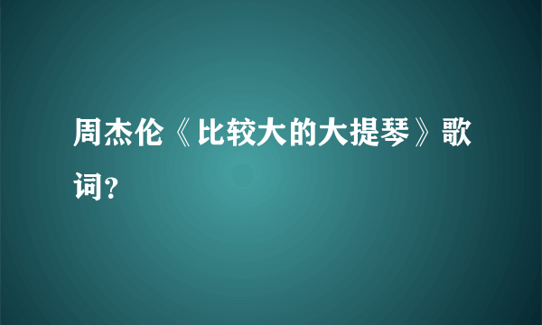 周杰伦《比较大的大提琴》歌词？