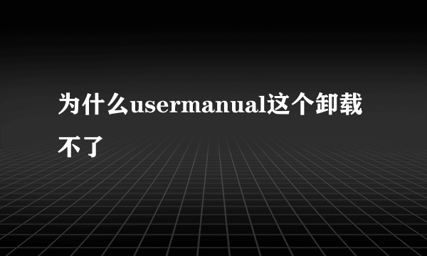 为什么usermanual这个卸载不了