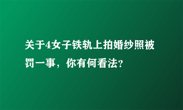 关于4女子铁轨上拍婚纱照被罚一事，你有何看法？