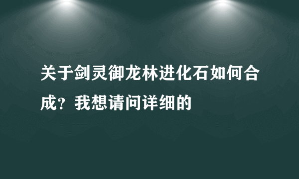 关于剑灵御龙林进化石如何合成？我想请问详细的