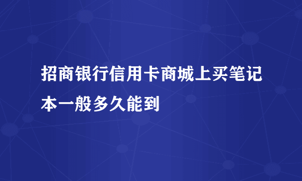 招商银行信用卡商城上买笔记本一般多久能到