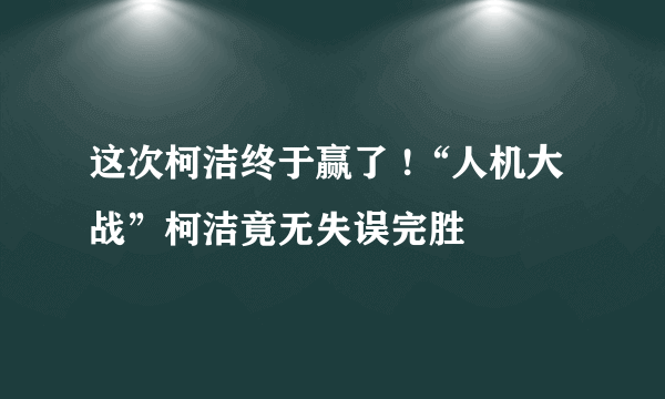 这次柯洁终于赢了 !“人机大战”柯洁竟无失误完胜