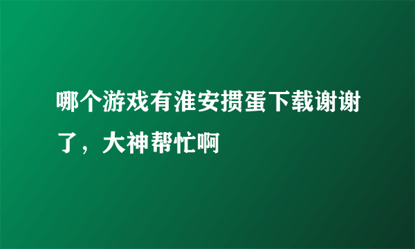 哪个游戏有淮安掼蛋下载谢谢了，大神帮忙啊