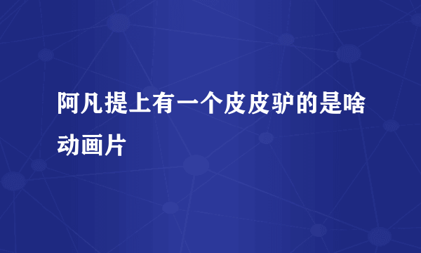 阿凡提上有一个皮皮驴的是啥动画片